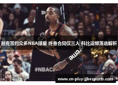 耐克签约众多NBA球星 终身合同仅三人 科比遗憾落选解析