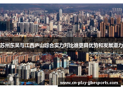 苏州东吴与江西庐山综合实力对比谁更具优势和发展潜力 苏州东吴与江西庐山综合实力对比谁更具优势和发展潜力