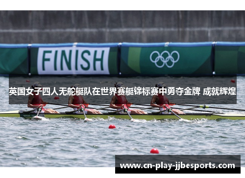 英国女子四人无舵艇队在世界赛艇锦标赛中勇夺金牌 成就辉煌