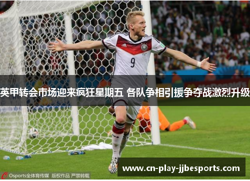 英甲转会市场迎来疯狂星期五 各队争相引援争夺战激烈升级