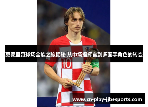莫德里奇球场全能之旅揭秘 从中场指挥官到多面手角色的转变