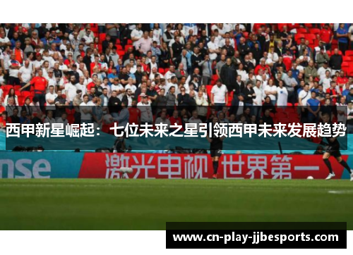 西甲新星崛起:七位未来之星引领西甲未来发展趋势 西甲新星崛起:七位未来之星引领西甲未来发展趋势