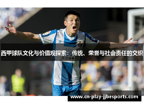 西甲球队文化与价值观探索：传统、荣誉与社会责任的交织