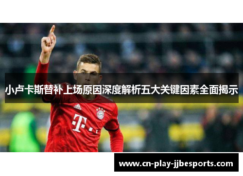 小卢卡斯替补上场原因深度解析五大关键因素全面揭示