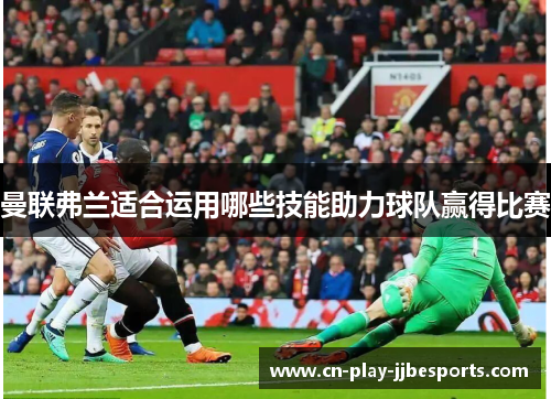 曼联弗兰适合运用哪些技能助力球队赢得比赛