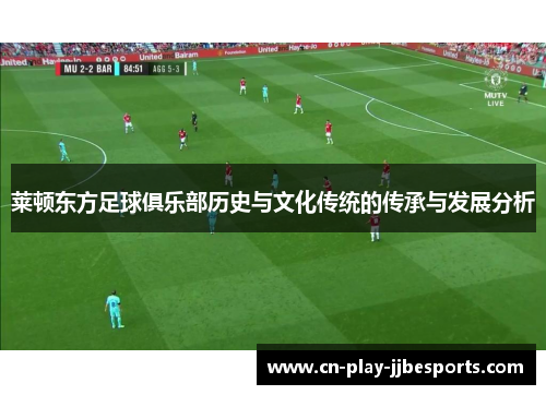 莱顿东方足球俱乐部历史与文化传统的传承与发展分析 莱顿东方足球俱乐部历史与文化传统的传承与发展分析