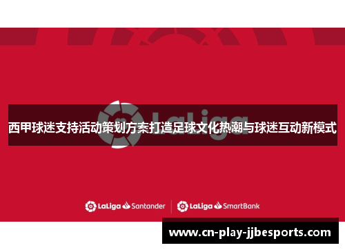 西甲球迷支持活动策划方案打造足球文化热潮与球迷互动新模式 西甲球迷支持活动策划方案打造足球文化热潮与球迷互动新模式