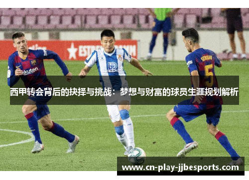 西甲转会背后的抉择与挑战：梦想与财富的球员生涯规划解析