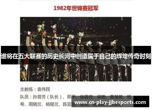 谁将在五大联赛的历史长河中创造属于自己的辉煌传奇时刻 谁将在五大联赛的历史长河中创造属于自己的辉煌传奇时刻