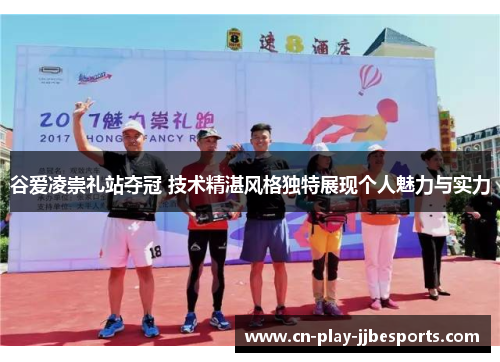 谷爱凌崇礼站夺冠 技术精湛风格独特展现个人魅力与实力