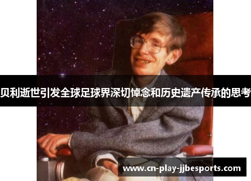 贝利逝世引发全球足球界深切悼念和历史遗产传承的思考