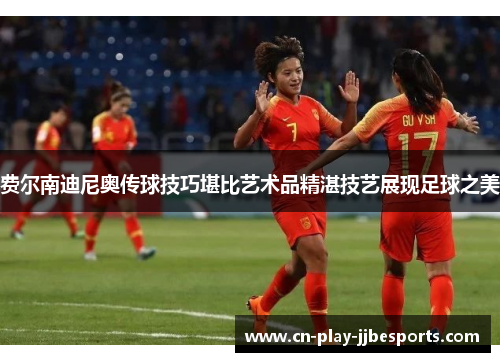 费尔南迪尼奥传球技巧堪比艺术品精湛技艺展现足球之美 费尔南迪尼奥传球技巧堪比艺术品精湛技艺展现足球之美