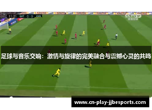 足球与音乐交响:激情与旋律的完美融合与震撼心灵的共鸣 足球与音乐交响:激情与旋律的完美融合与震撼心灵的共鸣