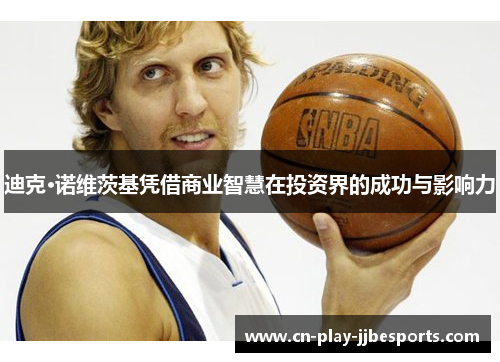 迪克·诺维茨基凭借商业智慧在投资界的成功与影响力