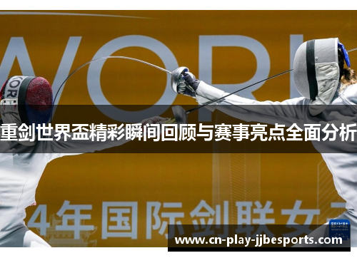 重剑世界盃精彩瞬间回顾与赛事亮点全面分析 重剑世界盃精彩瞬间回顾与赛事亮点全面分析