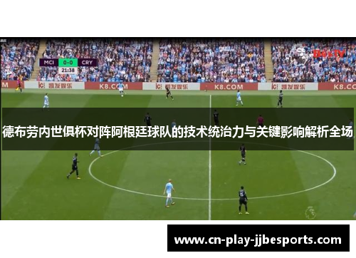 德布劳内世俱杯对阵阿根廷球队的技术统治力与关键影响解析全场
