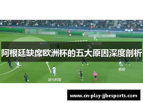 阿根廷缺席欧洲杯的五大原因深度剖析