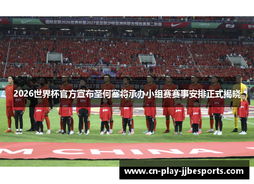 2026世界杯官方宣布圣何塞将承办小组赛赛事安排正式揭晓