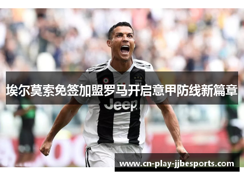 埃尔莫索免签加盟罗马开启意甲防线新篇章 埃尔莫索免签加盟罗马开启意甲防线新篇章