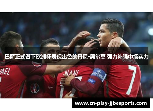 巴萨正式签下欧洲杯表现出色的丹尼·奥尔莫 强力补强中场实力 巴萨正式签下欧洲杯表现出色的丹尼·奥尔莫 强力补强中场实力