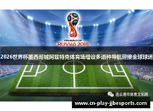 2026世界杯墨西哥城阿兹特克体育场增设多语种导航迎接全球球迷 2026世界杯墨西哥城阿兹特克体育场增设多语种导航迎接全球球迷