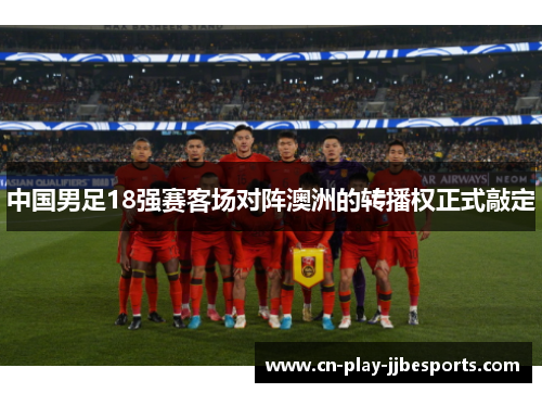 中国男足18强赛客场对阵澳洲的转播权正式敲定 中国男足18强赛客场对阵澳洲的转播权正式敲定